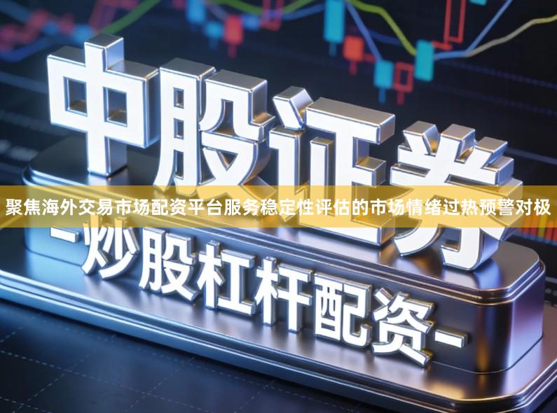 聚焦海外交易市场配资平台服务稳定性评估的市场情绪过热预警对极