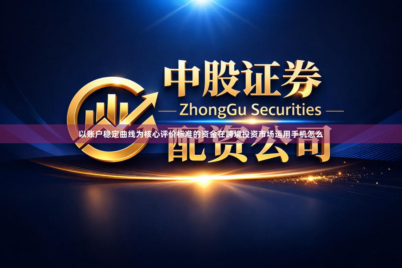 以账户稳定曲线为核心评价标准的资金在跨境投资市场运用手机怎么