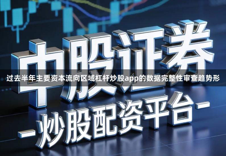 过去半年主要资本流向区域杠杆炒股app的数据完整性审查趋势形