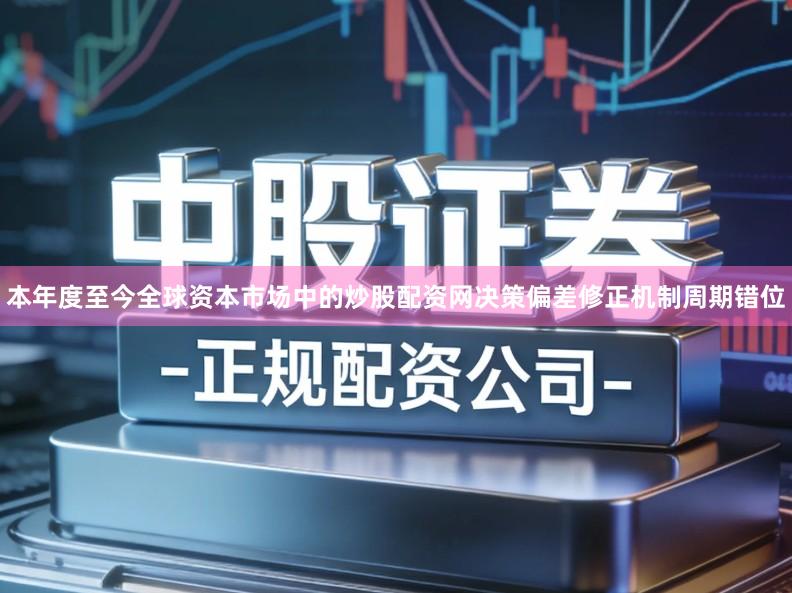 本年度至今全球资本市场中的炒股配资网决策偏差修正机制周期错位