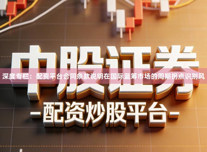 深度专栏：配资平台合同条款说明在国际蓝筹市场的周期拐点识别风