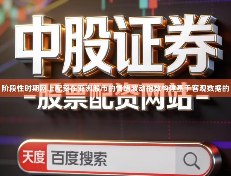阶段性时期网上配资在亚洲股市的情绪波动指数构建基于客观数据的