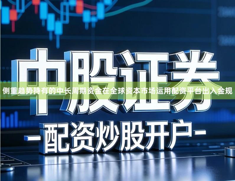 侧重趋势持有的中长周期资金在全球资本市场运用配资平台出入金规