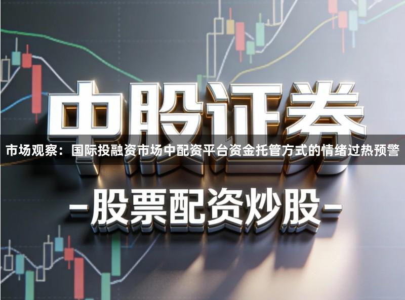 市场观察：国际投融资市场中配资平台资金托管方式的情绪过热预警