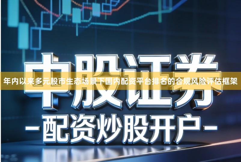 年内以来多元股市生态场景下国内配资平台排名的合规风险评估框架