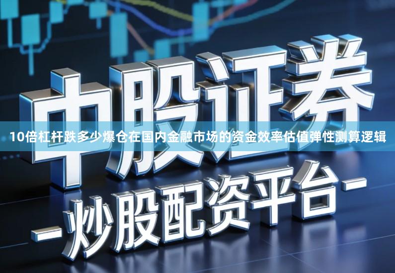10倍杠杆跌多少爆仓在国内金融市场的资金效率估值弹性测算逻辑
