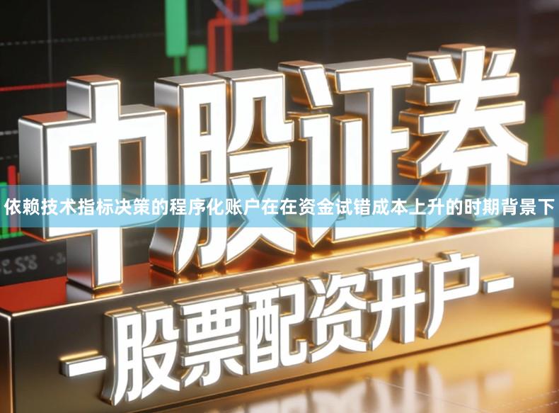 依赖技术指标决策的程序化账户在在资金试错成本上升的时期背景下
