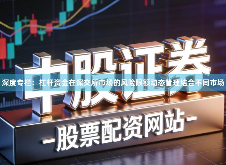 深度专栏：杠杆资金在深交所市场的风险限额动态管理结合不同市场