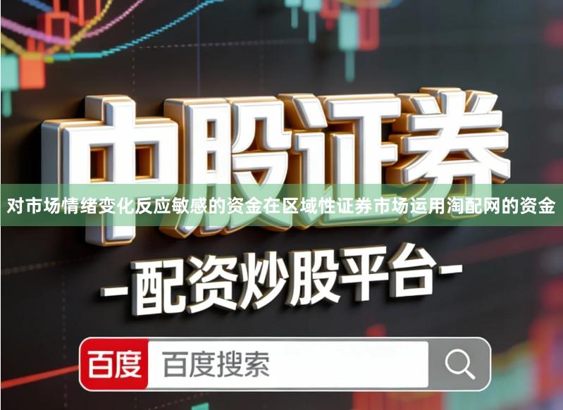 对市场情绪变化反应敏感的资金在区域性证券市场运用淘配网的资金
