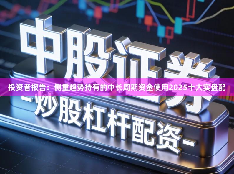 投资者报告：侧重趋势持有的中长周期资金使用2025十大实盘配
