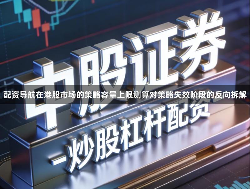 配资导航在港股市场的策略容量上限测算对策略失效阶段的反向拆解
