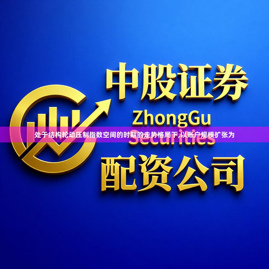 处于结构轮动压制指数空间的时期的走势格局下,以账户规模扩张为