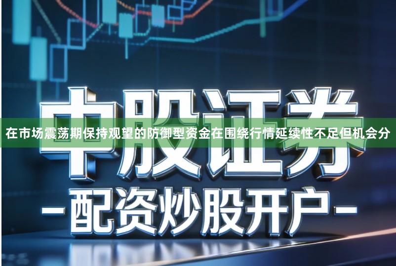 在市场震荡期保持观望的防御型资金在围绕行情延续性不足但机会分