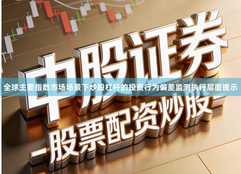 全球主要指数市场场景下炒股杠杆的投资行为偏差监测执行层面提示
