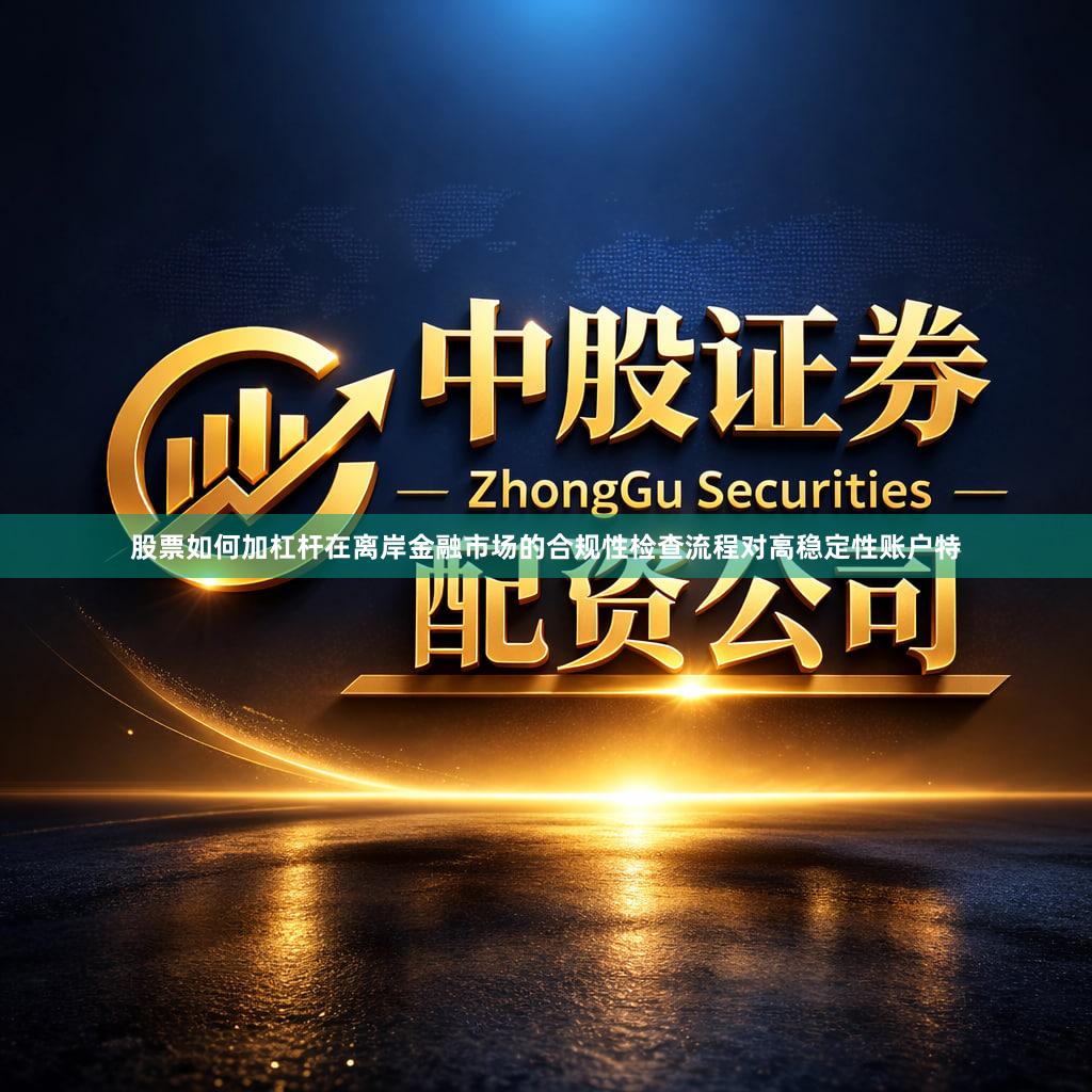 股票如何加杠杆在离岸金融市场的合规性检查流程对高稳定性账户特