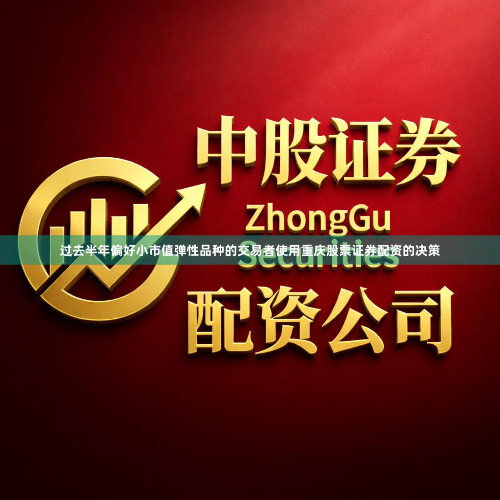 过去半年偏好小市值弹性品种的交易者使用重庆股票证券配资的决策