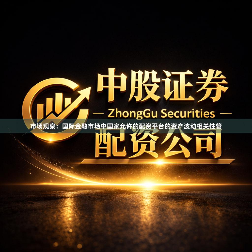 市场观察：国际金融市场中国家允许的配资平台的资产波动相关性管