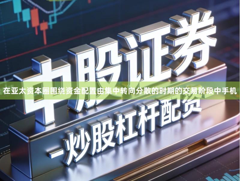 在亚太资本圈围绕资金配置由集中转向分散的时期的交易阶段中手机