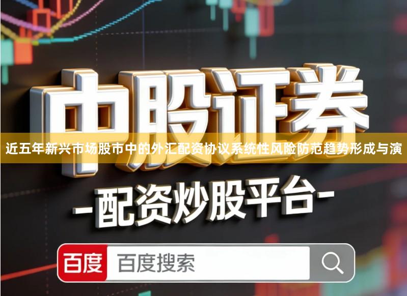 近五年新兴市场股市中的外汇配资协议系统性风险防范趋势形成与演