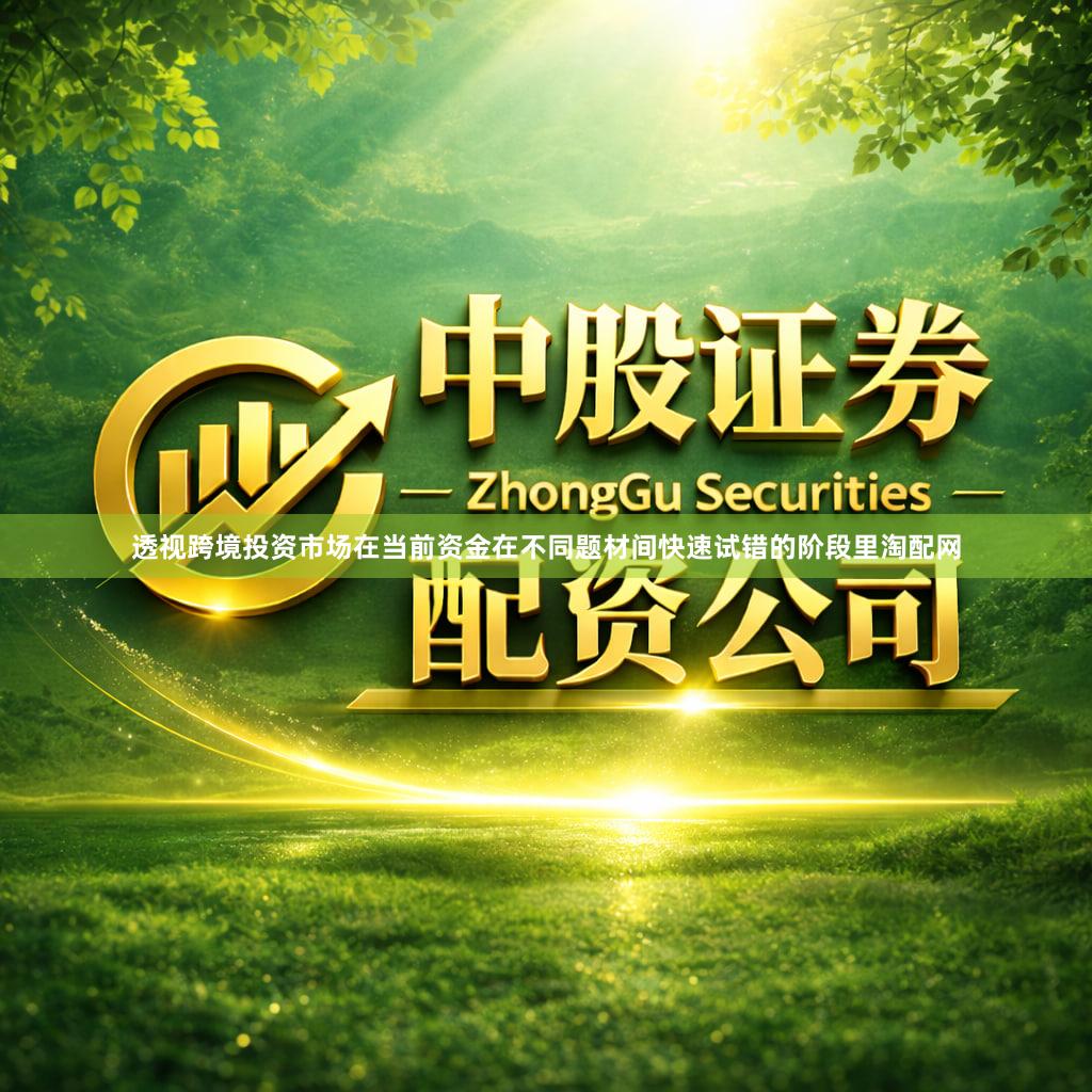 透视跨境投资市场在当前资金在不同题材间快速试错的阶段里淘配网